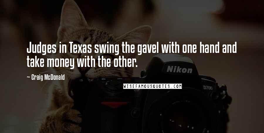 Craig McDonald Quotes: Judges in Texas swing the gavel with one hand and take money with the other.