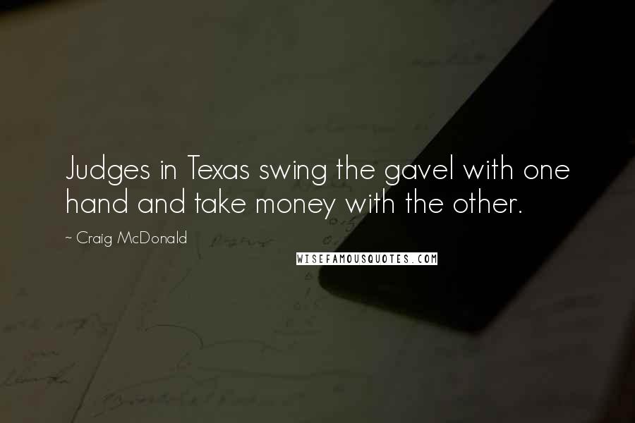 Craig McDonald Quotes: Judges in Texas swing the gavel with one hand and take money with the other.