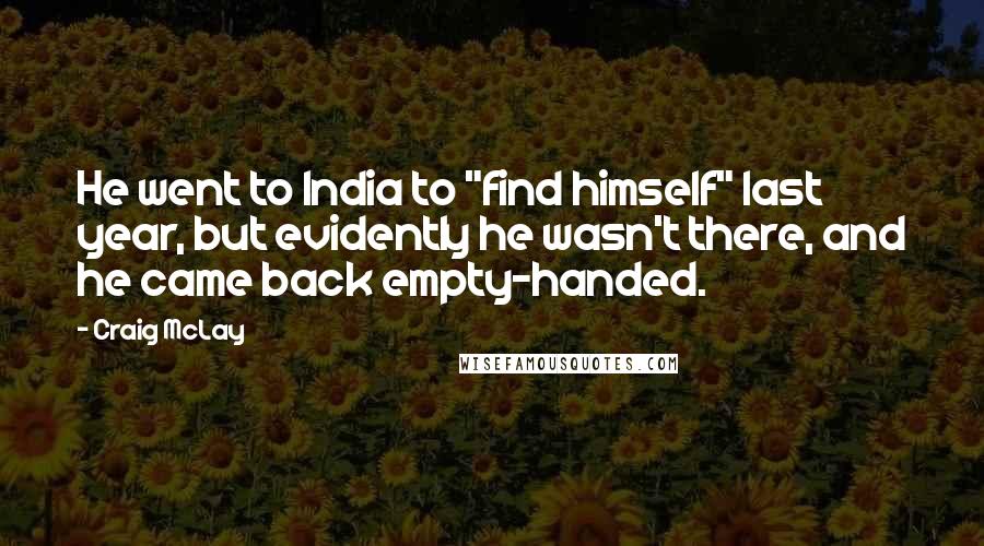 Craig McLay Quotes: He went to India to "find himself" last year, but evidently he wasn't there, and he came back empty-handed.