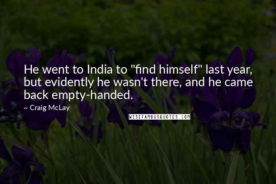 Craig McLay Quotes: He went to India to "find himself" last year, but evidently he wasn't there, and he came back empty-handed.