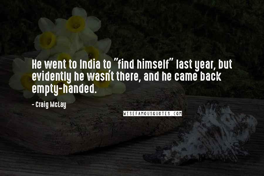 Craig McLay Quotes: He went to India to "find himself" last year, but evidently he wasn't there, and he came back empty-handed.