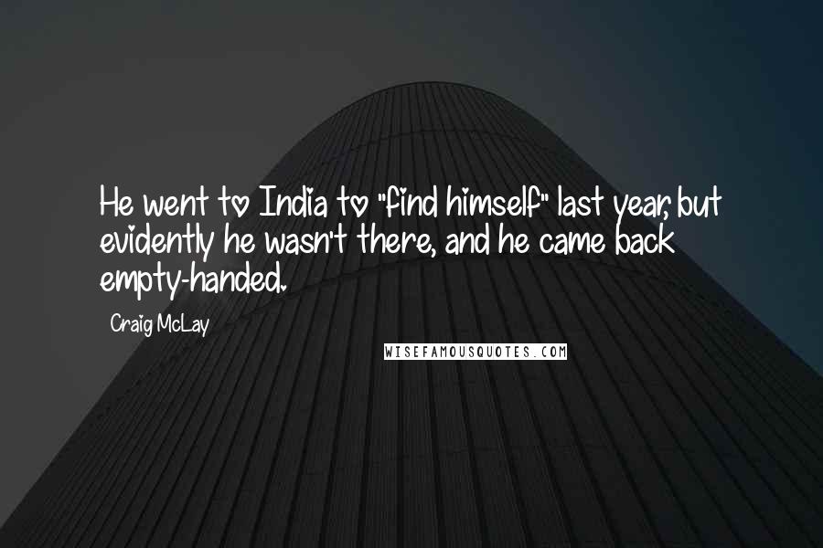 Craig McLay Quotes: He went to India to "find himself" last year, but evidently he wasn't there, and he came back empty-handed.