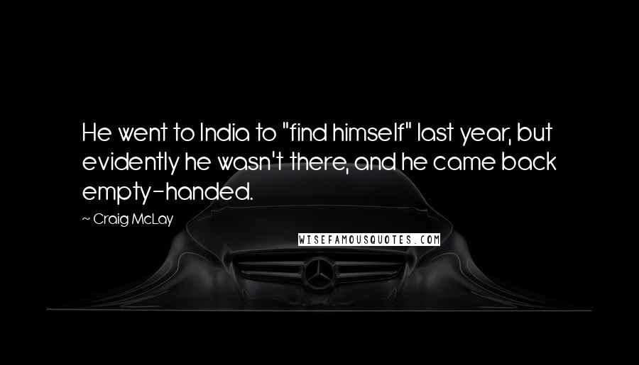 Craig McLay Quotes: He went to India to "find himself" last year, but evidently he wasn't there, and he came back empty-handed.