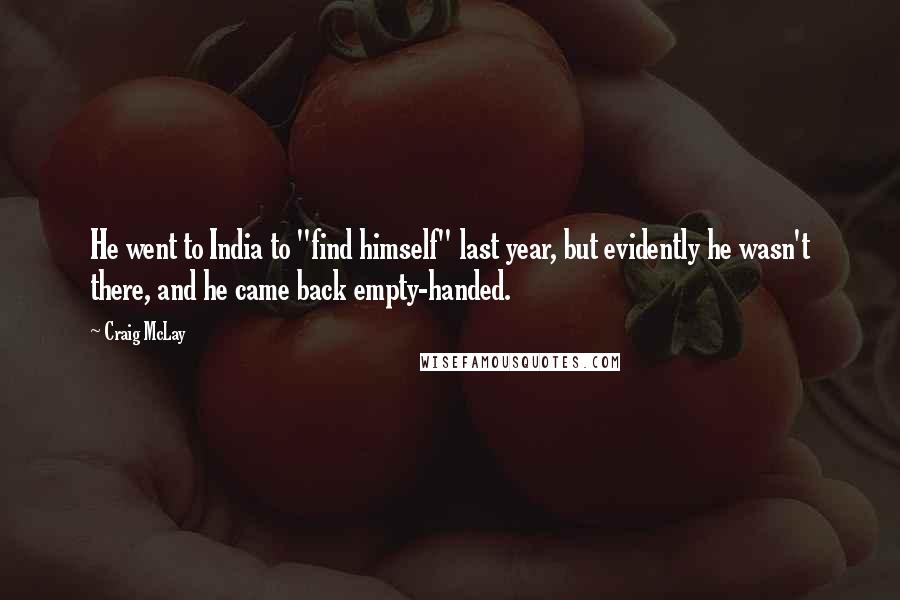 Craig McLay Quotes: He went to India to "find himself" last year, but evidently he wasn't there, and he came back empty-handed.