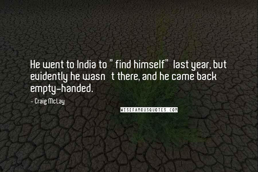 Craig McLay Quotes: He went to India to "find himself" last year, but evidently he wasn't there, and he came back empty-handed.