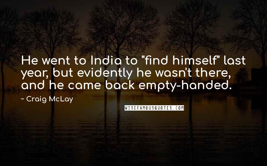 Craig McLay Quotes: He went to India to "find himself" last year, but evidently he wasn't there, and he came back empty-handed.