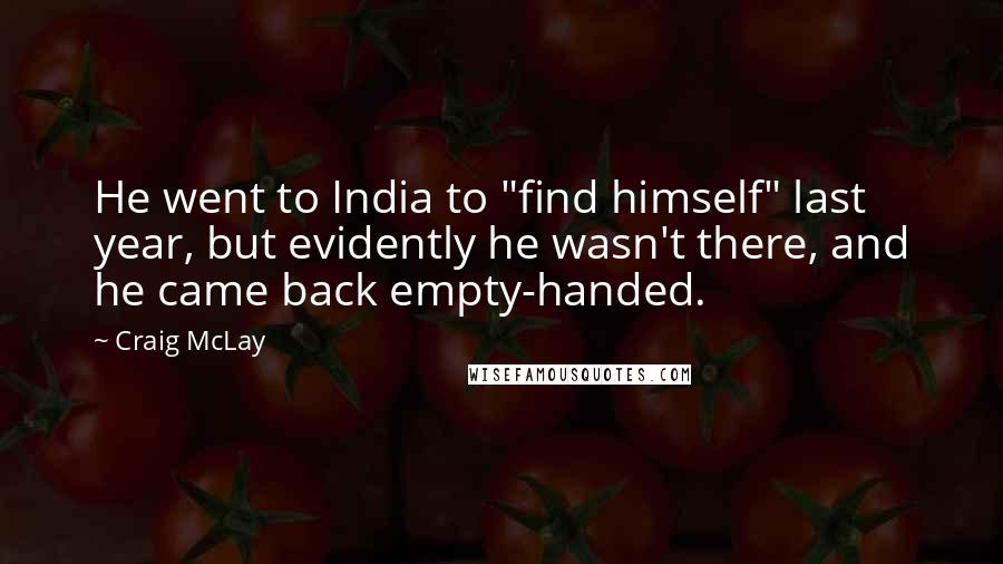 Craig McLay Quotes: He went to India to "find himself" last year, but evidently he wasn't there, and he came back empty-handed.