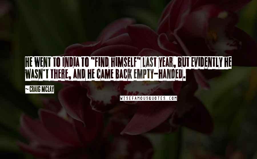 Craig McLay Quotes: He went to India to "find himself" last year, but evidently he wasn't there, and he came back empty-handed.