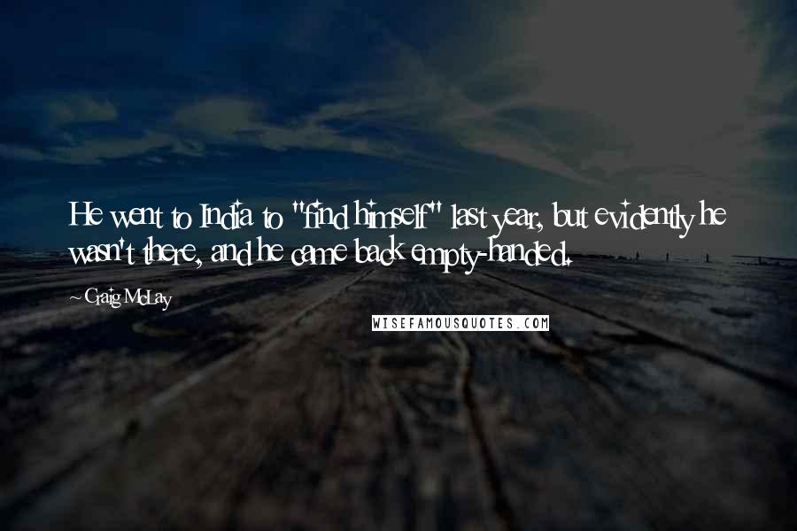 Craig McLay Quotes: He went to India to "find himself" last year, but evidently he wasn't there, and he came back empty-handed.