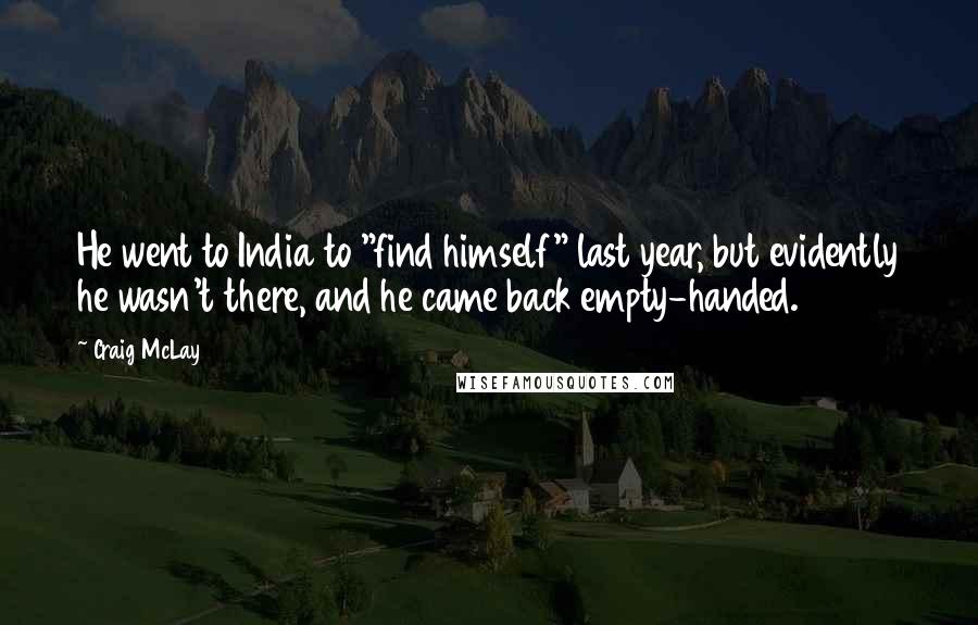 Craig McLay Quotes: He went to India to "find himself" last year, but evidently he wasn't there, and he came back empty-handed.
