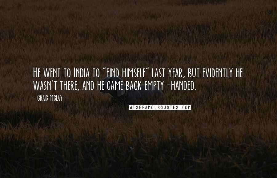 Craig McLay Quotes: He went to India to "find himself" last year, but evidently he wasn't there, and he came back empty-handed.