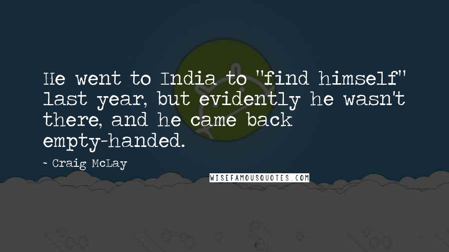 Craig McLay Quotes: He went to India to "find himself" last year, but evidently he wasn't there, and he came back empty-handed.