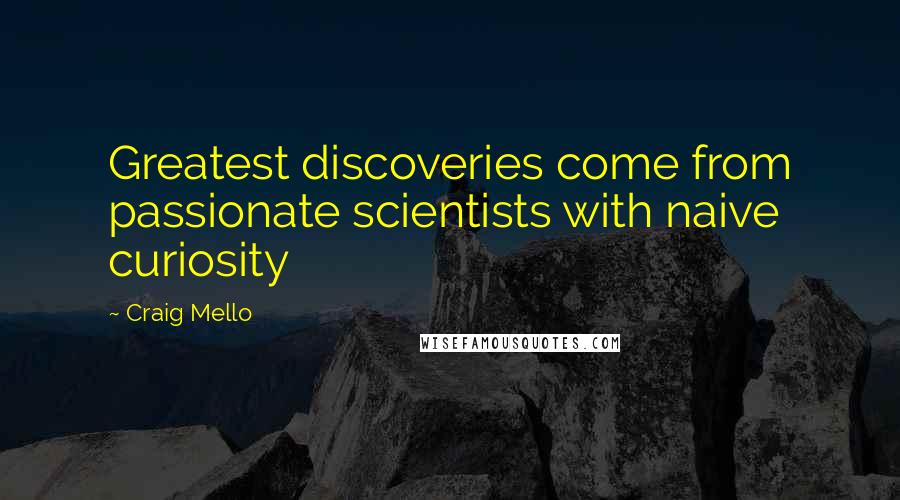 Craig Mello Quotes: Greatest discoveries come from passionate scientists with naive curiosity