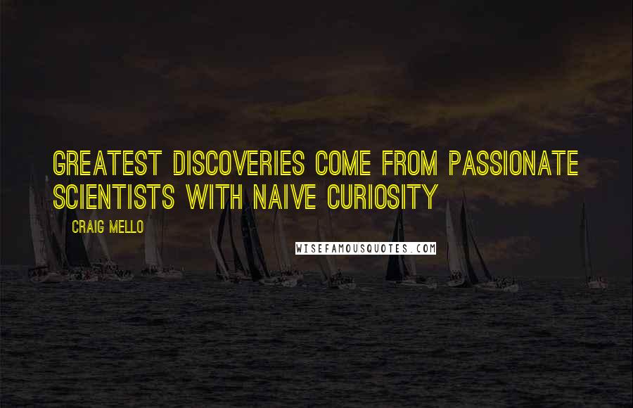 Craig Mello Quotes: Greatest discoveries come from passionate scientists with naive curiosity