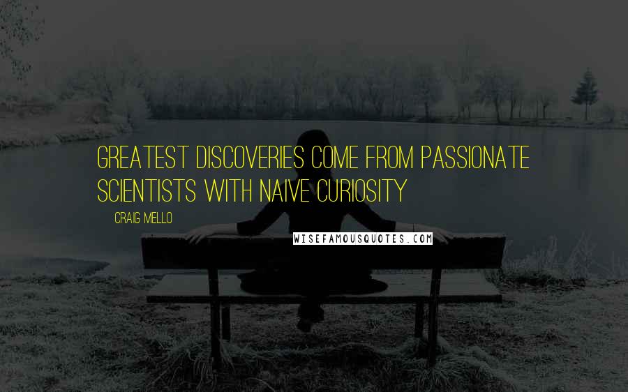 Craig Mello Quotes: Greatest discoveries come from passionate scientists with naive curiosity