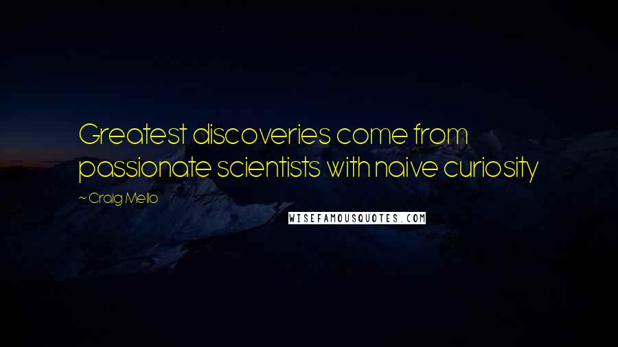 Craig Mello Quotes: Greatest discoveries come from passionate scientists with naive curiosity