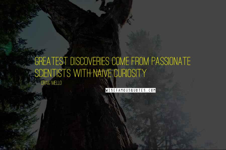 Craig Mello Quotes: Greatest discoveries come from passionate scientists with naive curiosity