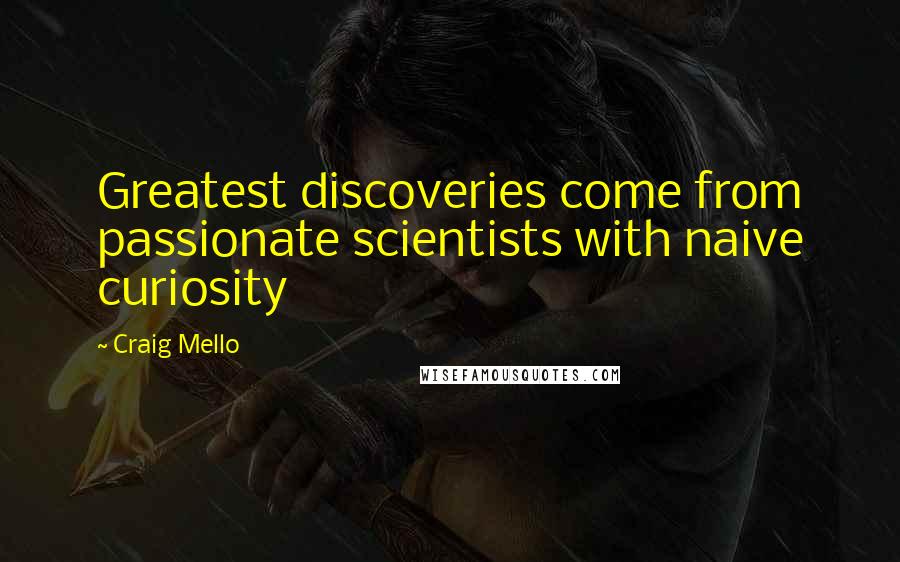 Craig Mello Quotes: Greatest discoveries come from passionate scientists with naive curiosity