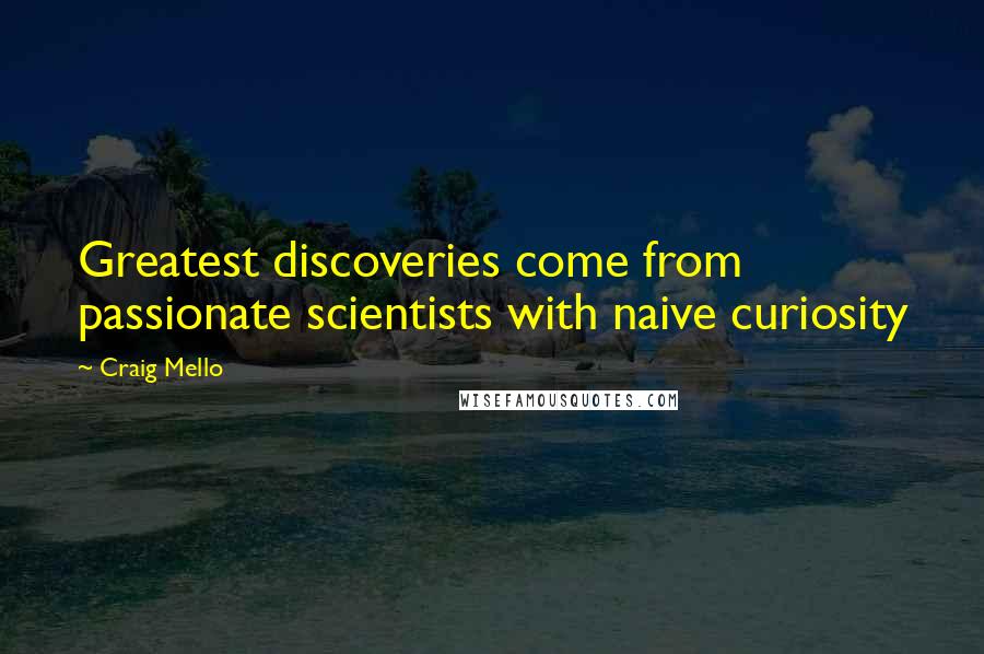 Craig Mello Quotes: Greatest discoveries come from passionate scientists with naive curiosity