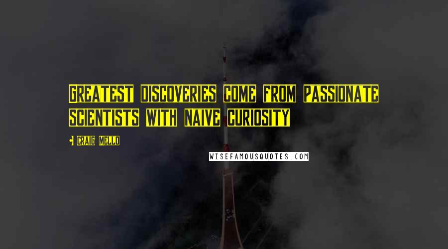 Craig Mello Quotes: Greatest discoveries come from passionate scientists with naive curiosity