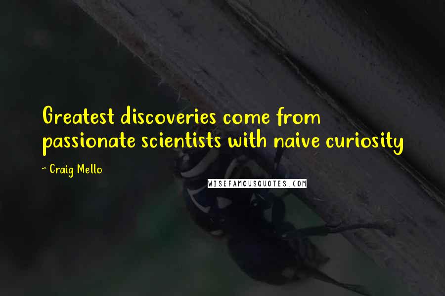 Craig Mello Quotes: Greatest discoveries come from passionate scientists with naive curiosity