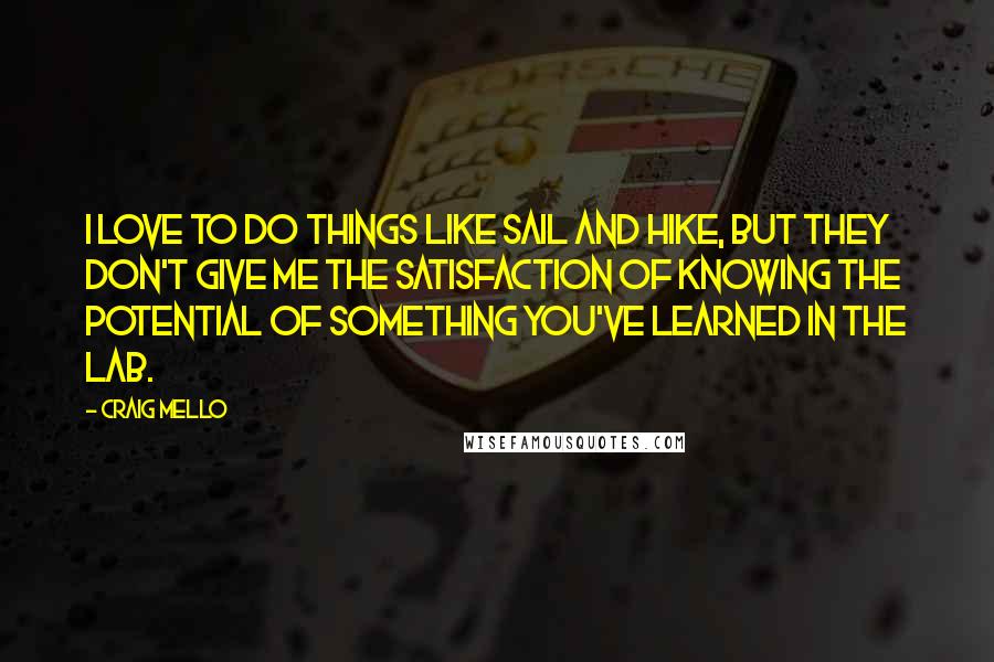 Craig Mello Quotes: I love to do things like sail and hike, but they don't give me the satisfaction of knowing the potential of something you've learned in the lab.