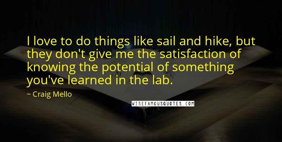 Craig Mello Quotes: I love to do things like sail and hike, but they don't give me the satisfaction of knowing the potential of something you've learned in the lab.