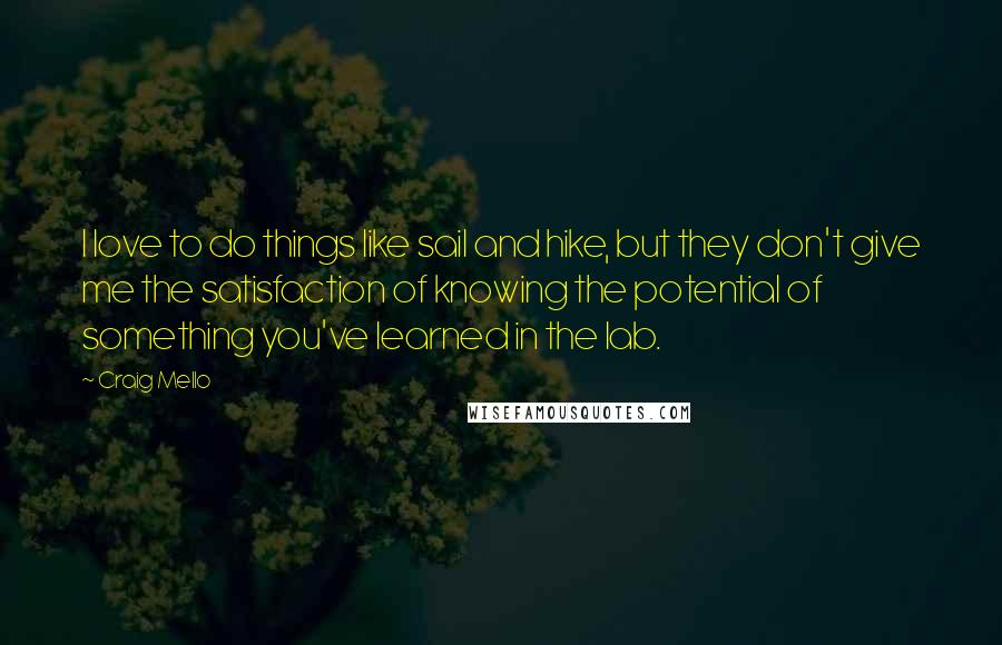 Craig Mello Quotes: I love to do things like sail and hike, but they don't give me the satisfaction of knowing the potential of something you've learned in the lab.