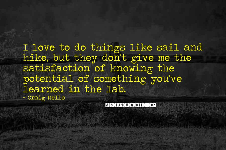 Craig Mello Quotes: I love to do things like sail and hike, but they don't give me the satisfaction of knowing the potential of something you've learned in the lab.