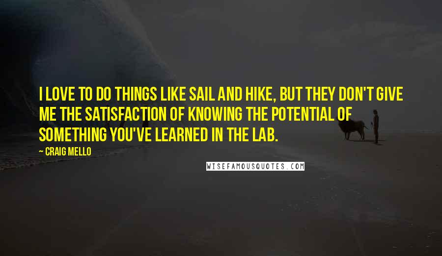 Craig Mello Quotes: I love to do things like sail and hike, but they don't give me the satisfaction of knowing the potential of something you've learned in the lab.