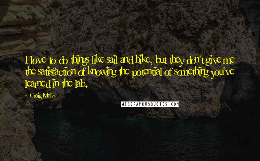 Craig Mello Quotes: I love to do things like sail and hike, but they don't give me the satisfaction of knowing the potential of something you've learned in the lab.