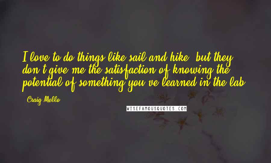 Craig Mello Quotes: I love to do things like sail and hike, but they don't give me the satisfaction of knowing the potential of something you've learned in the lab.