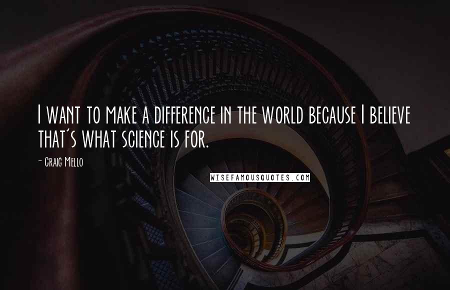 Craig Mello Quotes: I want to make a difference in the world because I believe that's what science is for.