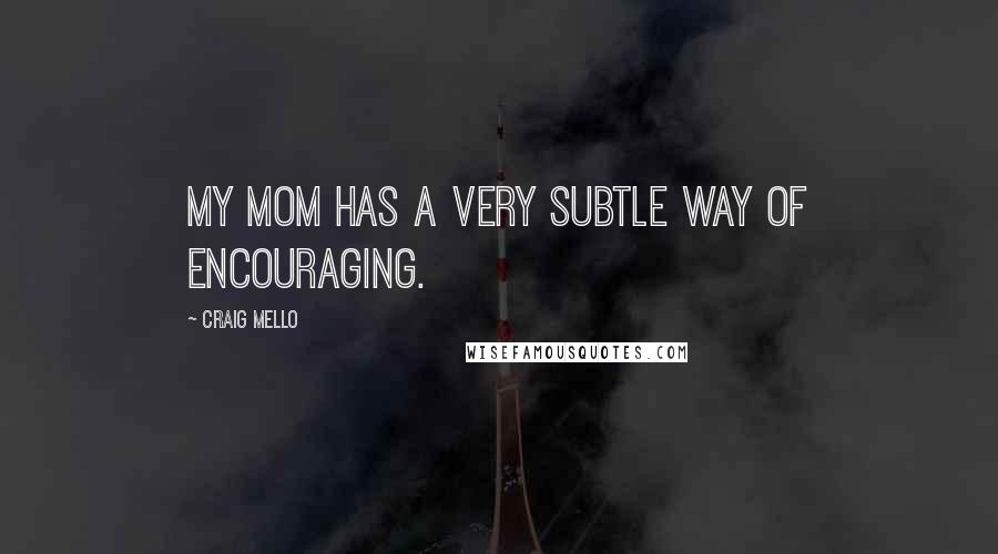 Craig Mello Quotes: My mom has a very subtle way of encouraging.