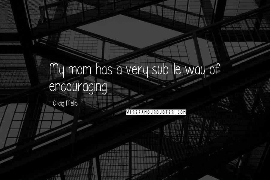 Craig Mello Quotes: My mom has a very subtle way of encouraging.
