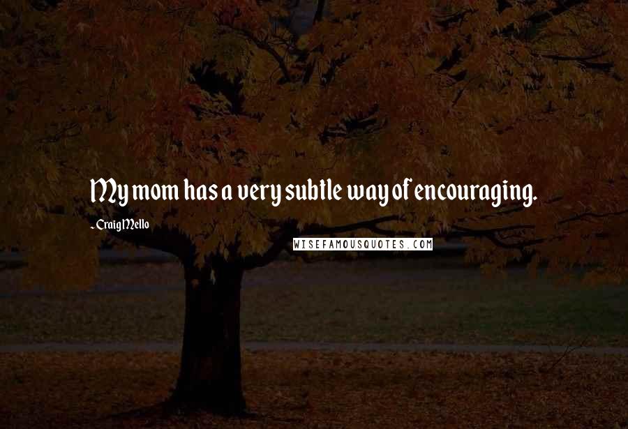Craig Mello Quotes: My mom has a very subtle way of encouraging.