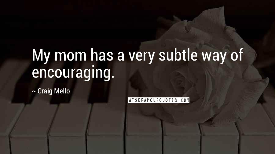 Craig Mello Quotes: My mom has a very subtle way of encouraging.