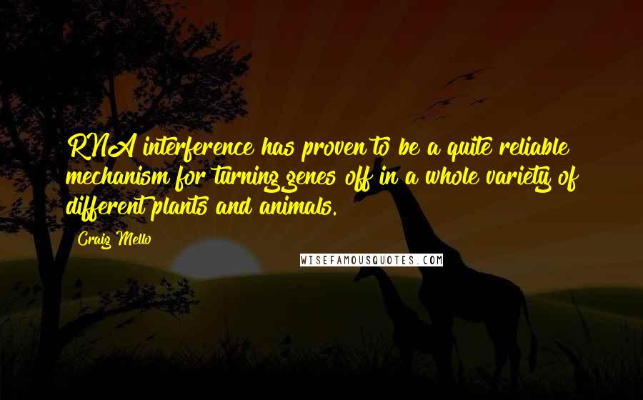 Craig Mello Quotes: RNA interference has proven to be a quite reliable mechanism for turning genes off in a whole variety of different plants and animals.