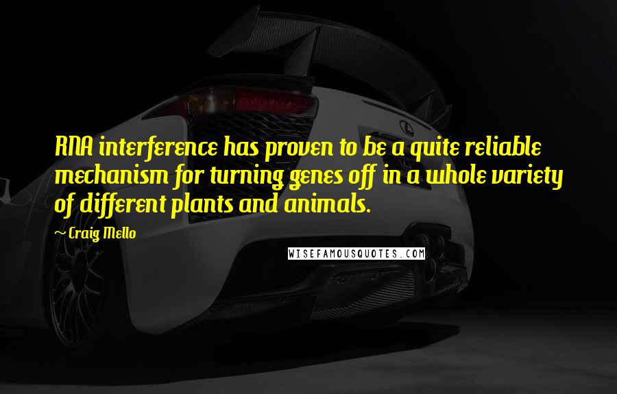Craig Mello Quotes: RNA interference has proven to be a quite reliable mechanism for turning genes off in a whole variety of different plants and animals.
