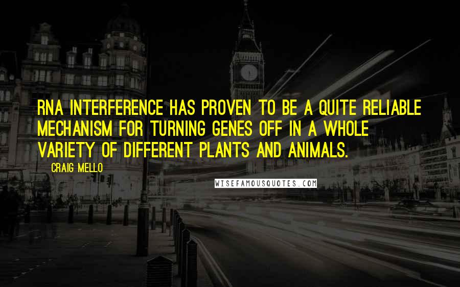Craig Mello Quotes: RNA interference has proven to be a quite reliable mechanism for turning genes off in a whole variety of different plants and animals.