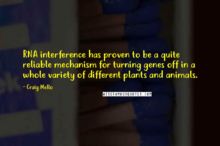 Craig Mello Quotes: RNA interference has proven to be a quite reliable mechanism for turning genes off in a whole variety of different plants and animals.