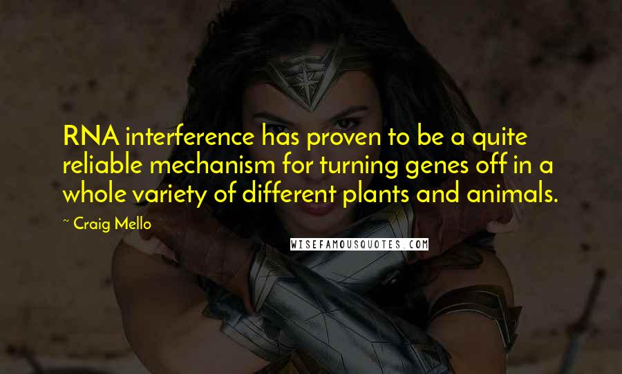 Craig Mello Quotes: RNA interference has proven to be a quite reliable mechanism for turning genes off in a whole variety of different plants and animals.