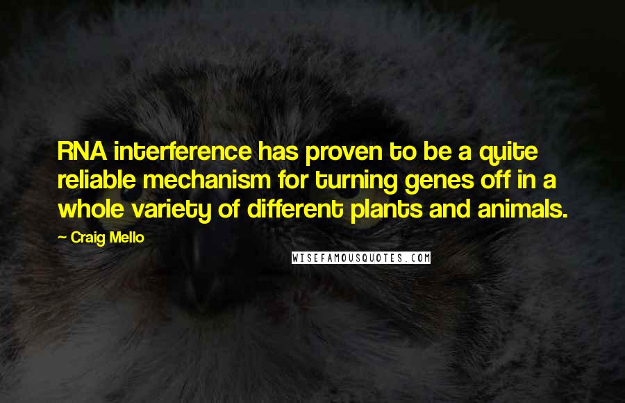 Craig Mello Quotes: RNA interference has proven to be a quite reliable mechanism for turning genes off in a whole variety of different plants and animals.