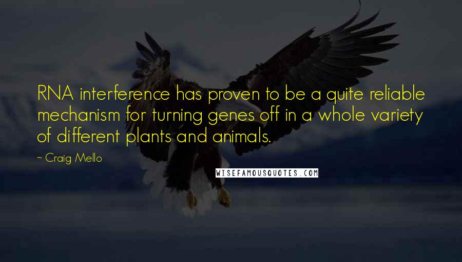 Craig Mello Quotes: RNA interference has proven to be a quite reliable mechanism for turning genes off in a whole variety of different plants and animals.