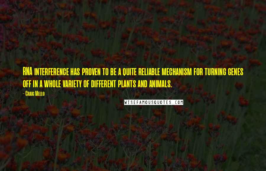 Craig Mello Quotes: RNA interference has proven to be a quite reliable mechanism for turning genes off in a whole variety of different plants and animals.