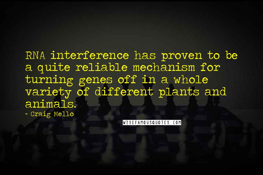 Craig Mello Quotes: RNA interference has proven to be a quite reliable mechanism for turning genes off in a whole variety of different plants and animals.