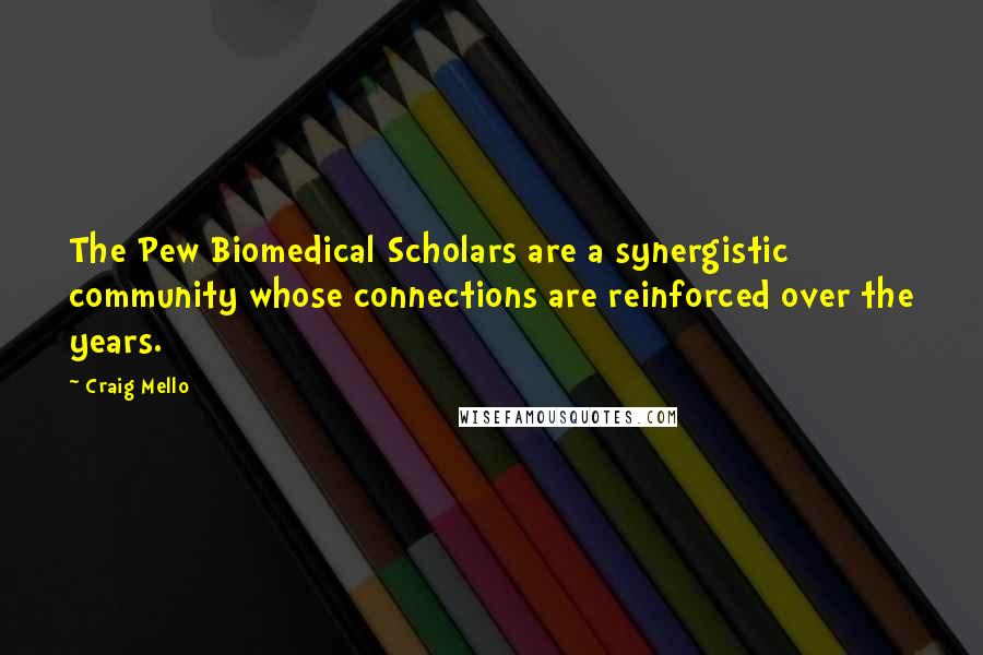 Craig Mello Quotes: The Pew Biomedical Scholars are a synergistic community whose connections are reinforced over the years.
