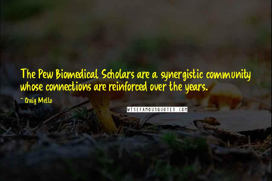 Craig Mello Quotes: The Pew Biomedical Scholars are a synergistic community whose connections are reinforced over the years.