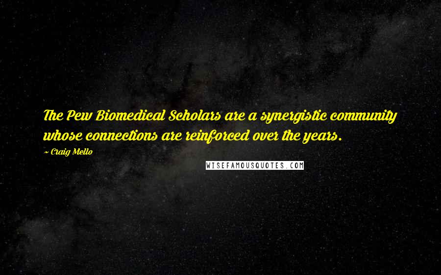 Craig Mello Quotes: The Pew Biomedical Scholars are a synergistic community whose connections are reinforced over the years.