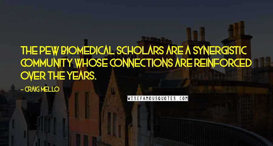 Craig Mello Quotes: The Pew Biomedical Scholars are a synergistic community whose connections are reinforced over the years.